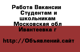 Работа Вакансии - Студентам и школьникам. Московская обл.,Ивантеевка г.